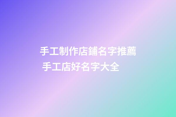 手工制作店鋪名字推薦 手工店好名字大全-第1張-店鋪起名-玄機派